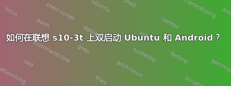 如何在联想 s10-3t 上双启动 Ubuntu 和 Android？