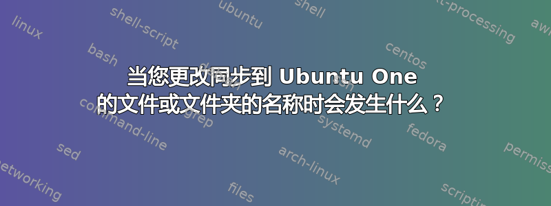 当您更改同步到 Ubuntu One 的文件或文件夹的名称时会发生什么？