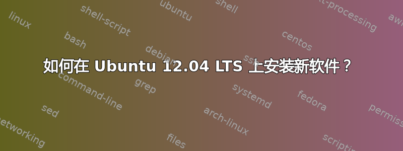 如何在 Ubuntu 12.04 LTS 上安装新软件？