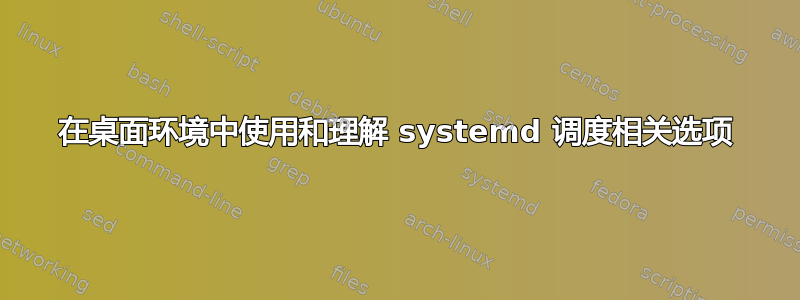 在桌面环境中使用和理解 systemd 调度相关选项