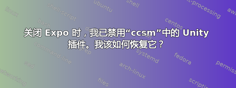 关闭 Expo 时，我已禁用“ccsm”中的 Unity 插件。我该如何恢复它？