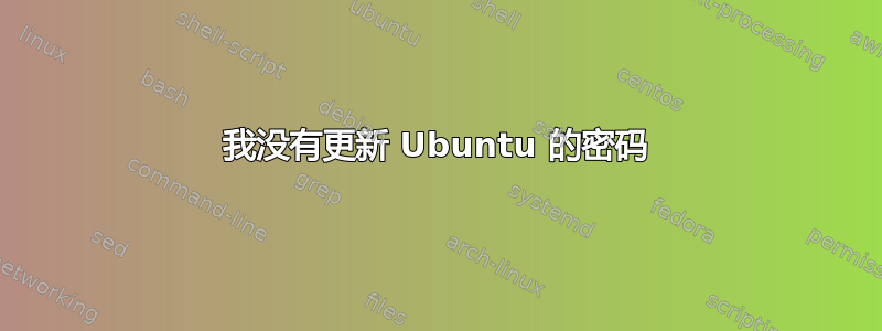 我没有更新 Ubuntu 的密码