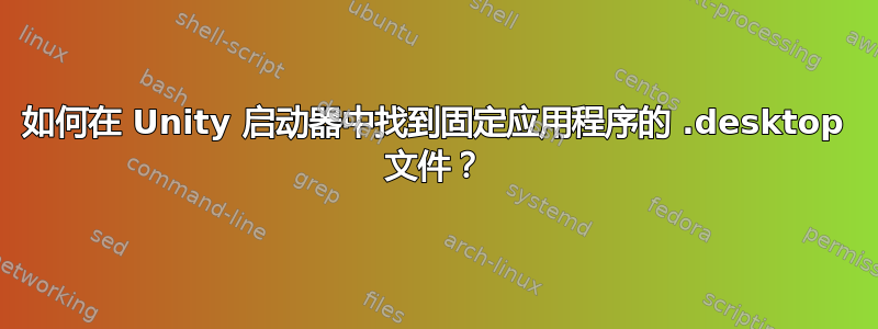 如何在 Unity 启动器中找到固定应用程序的 .desktop 文件？