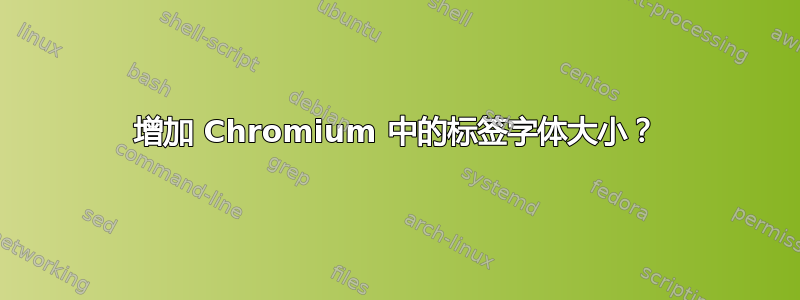 增加 Chromium 中的标签字体大小？