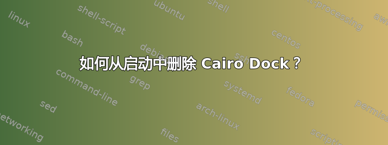 如何从启动中删除 Cairo Dock？