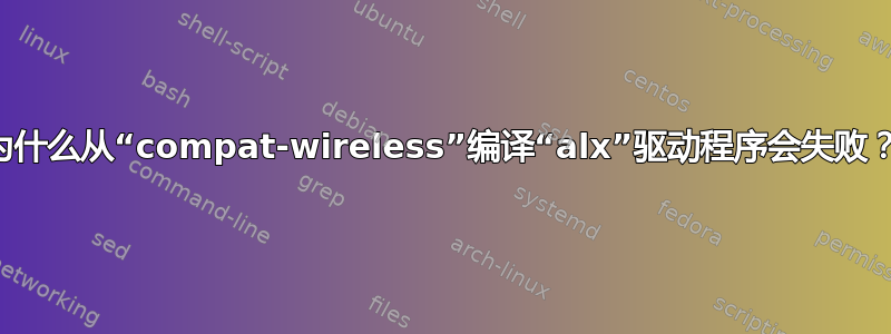 为什么从“compat-wireless”编译“alx”驱动程序会失败？