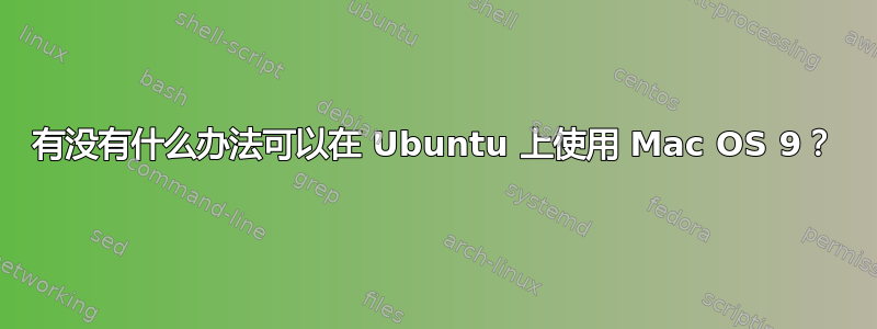 有没有什么办法可以在 Ubuntu 上使用 Mac OS 9？