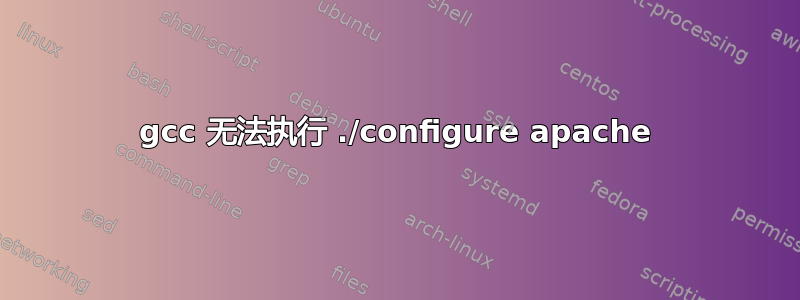 gcc 无法执行 ./configure apache