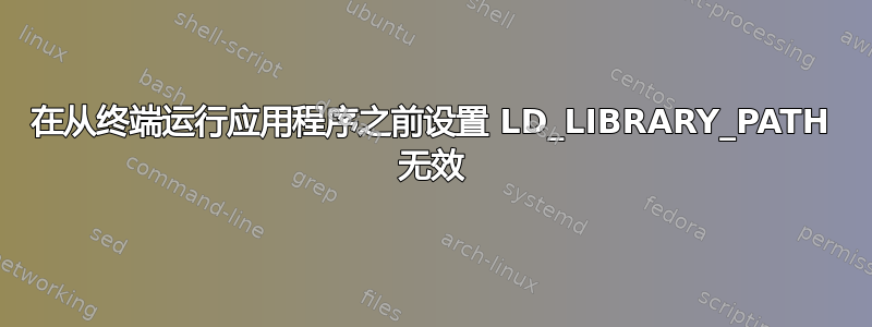 在从终端运行应用程序之前设置 LD_LIBRARY_PATH 无效