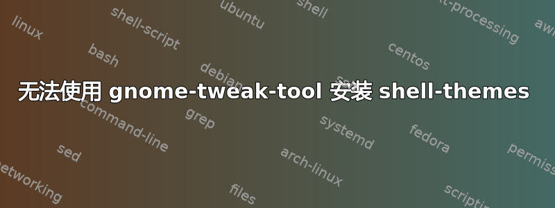 无法使用 gnome-tweak-tool 安装 shell-themes