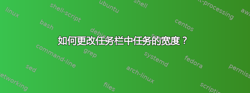 如何更改任务栏中任务的宽度？