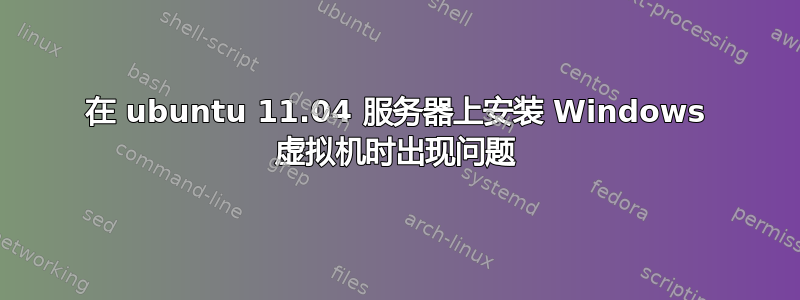 在 ubuntu 11.04 服务器上安装 Windows 虚拟机时出现问题