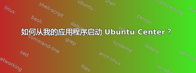 如何从我的应用程序启动 Ubuntu Center？