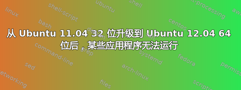 从 Ubuntu 11.04 32 位升级到 Ubuntu 12.04 64 位后，某些应用程序无法运行