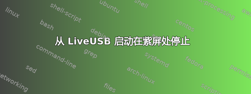 从 LiveUSB 启动在紫屏处停止 