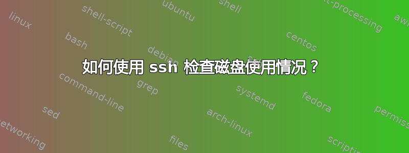 如何使用 ssh 检查磁盘使用情况？