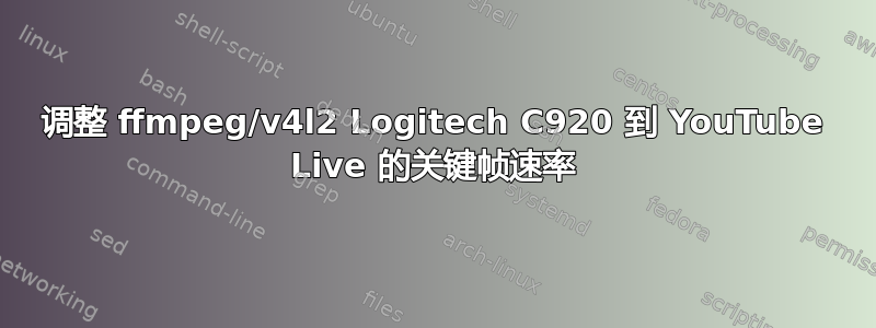 调整 ffmpeg/v4l2 Logitech C920 到 YouTube Live 的关键帧速率