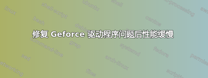 修复 Geforce 驱动程序问题后性能缓慢