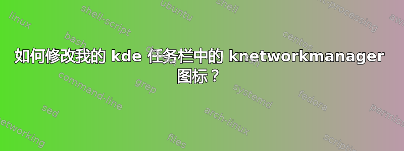 如何修改我的 kde 任务栏中的 knetworkmanager 图标？