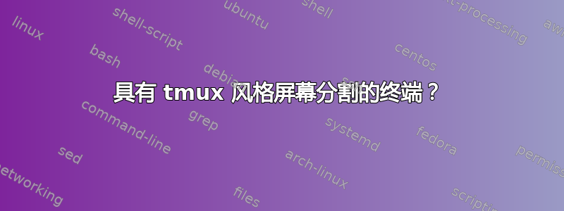 具有 tmux 风格屏幕分割的终端？