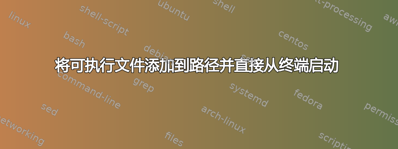 将可执行文件添加到路径并直接从终端启动