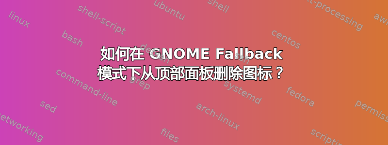 如何在 GNOME Fallback 模式下从顶部面板删除图标？