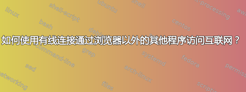 如何使用有线连接通过浏览器以外的其他程序访问互联网？