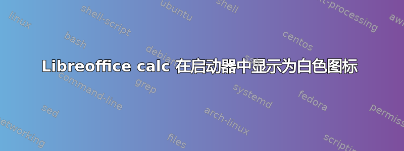 Libreoffice calc 在启动器中显示为白色图标