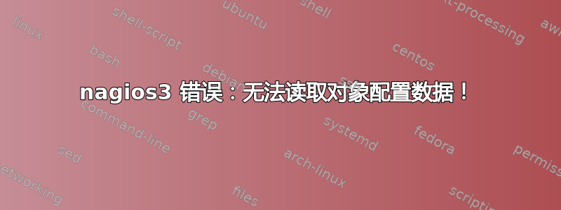 nagios3 错误：无法读取对象配置数据！