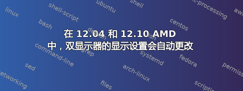 在 12.04 和 12.10 AMD 中，双显示器的显示设置会自动更改