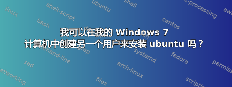 我可以在我的 Windows 7 计算机中创建另一个用户来安装 ubuntu 吗？