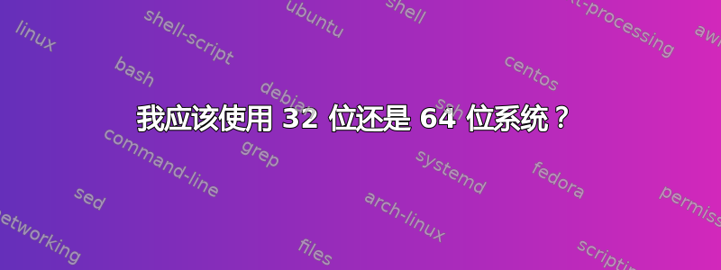 我应该使用 32 位还是 64 位系统？