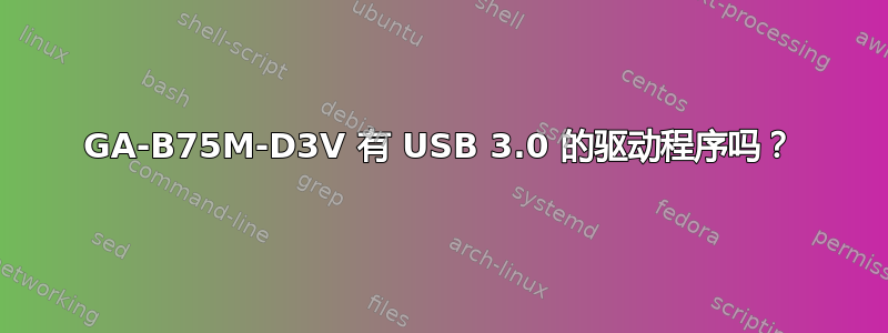 GA-B75M-D3V 有 USB 3.0 的驱动程序吗？