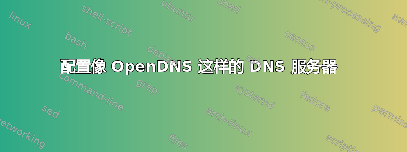 配置像 OpenDNS 这样的 DNS 服务器 