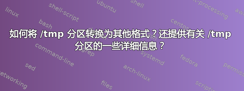 如何将 /tmp 分区转换为其他格式？还提供有关 /tmp 分区的一些详细信息？