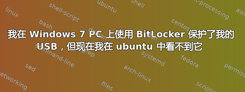 我在 Windows 7 PC 上使用 BitLocker 保护了我的 USB，但现在我在 ubuntu 中看不到它 