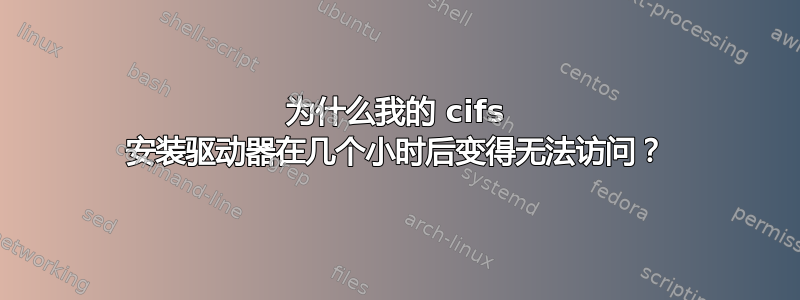 为什么我的 cifs 安装驱动器在几个小时后变得无法访问？