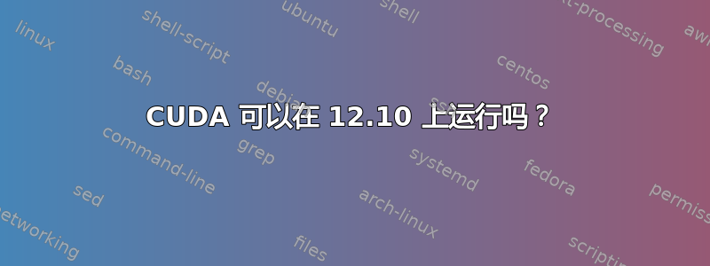 CUDA 可以在 12.10 上运行吗？