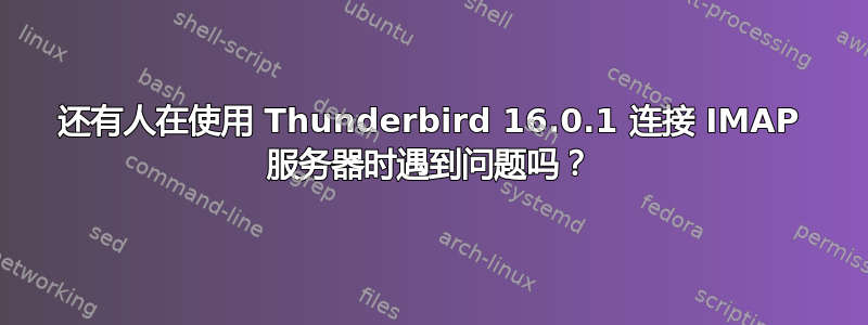 还有人在使用 Thunderbird 16.0.1 连接 IMAP 服务器时遇到问题吗？