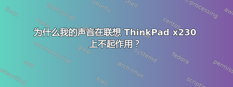 为什么我的声音在联想 ThinkPad x230 上不起作用？