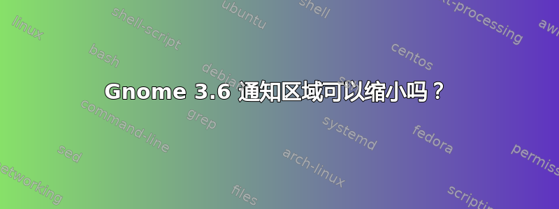 Gnome 3.6 通知区域可以缩小吗？