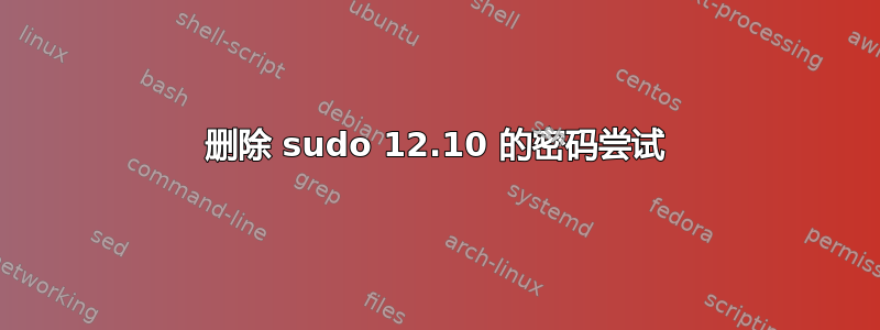 删除 sudo 12.10 的密码尝试