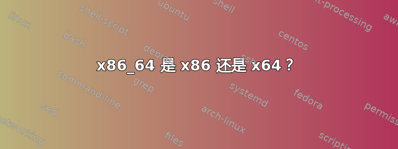 x86_64 是 x86 还是 x64？