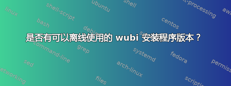 是否有可以离线使用的 wubi 安装程序版本？