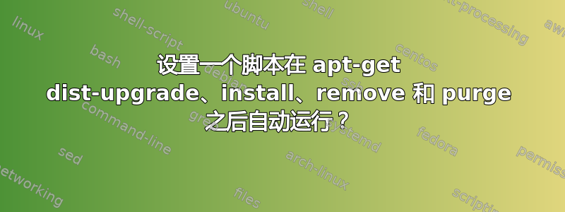 设置一个脚本在 apt-get dist-upgrade、install、remove 和 purge 之后自动运行？