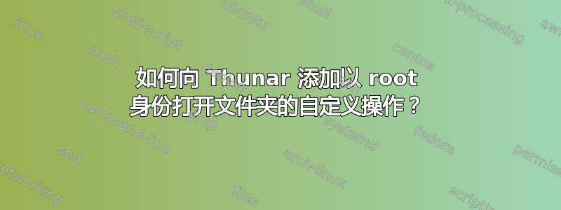 如何向 Thunar 添加以 root 身份打开文件夹的自定义操作？