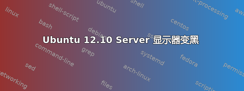 Ubuntu 12.10 Server 显示器变黑