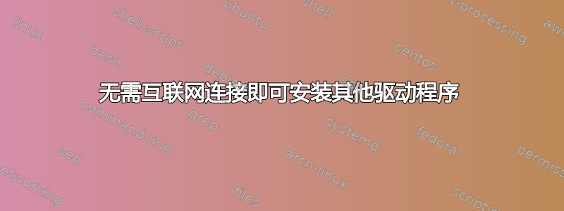 无需互联网连接即可安装其他驱动程序