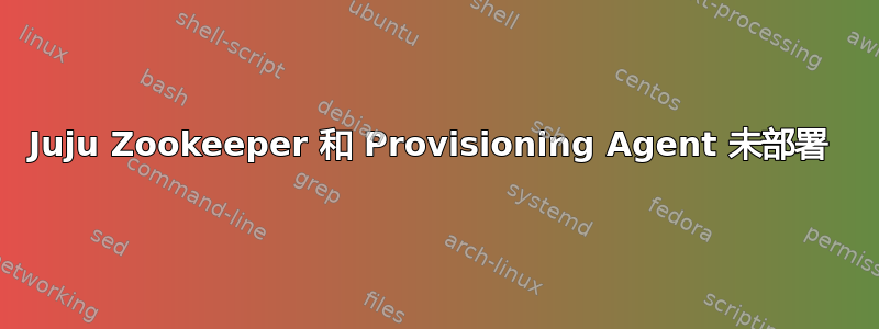 Juju Zookeeper 和 Provisioning Agent 未部署 