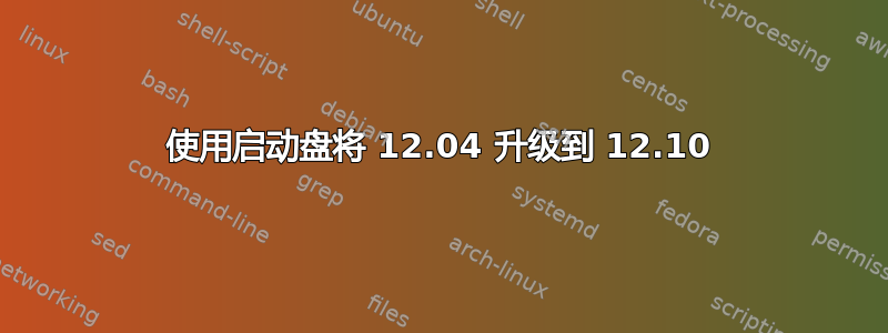 使用启动盘将 12.04 升级到 12.10